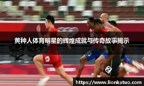 黄种人体育明星的辉煌成就与传奇故事揭示