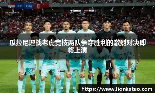 瓜拉尼迎战老虎竞技两队争夺胜利的激烈对决即将上演