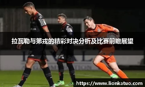 拉瓦勒与第戎的精彩对决分析及比赛前瞻展望