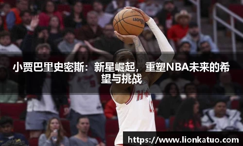 小贾巴里史密斯：新星崛起，重塑NBA未来的希望与挑战