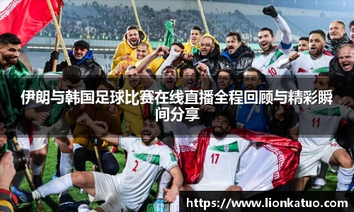 伊朗与韩国足球比赛在线直播全程回顾与精彩瞬间分享